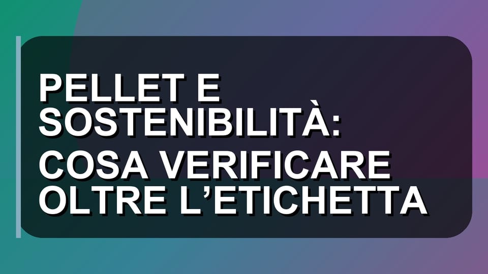 🌿 PELLET E SOSTENIBILITÀ: COSA VERIFICARE OLTRE L’ETICHETTA