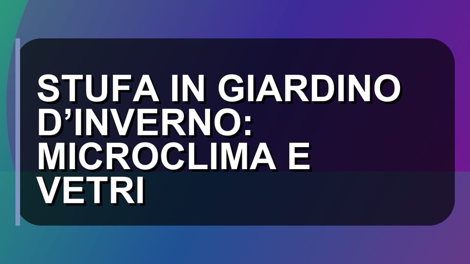 🔥 STUFA IN GIARDINO D’INVERNO: MICROCLIMA E VETRI