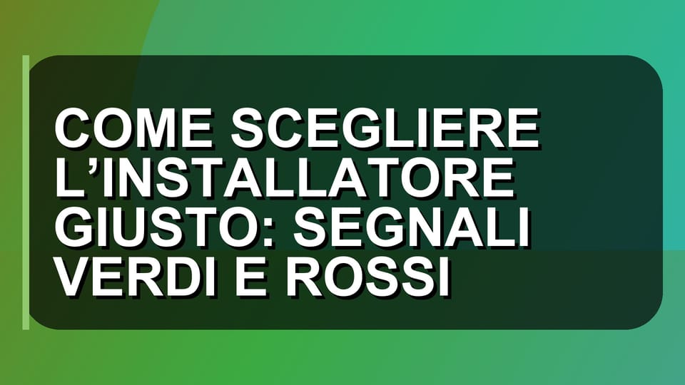 🛠️ COME SCEGLIERE L’INSTALLATORE GIUSTO: SEGNALI VERDI E ROSSI