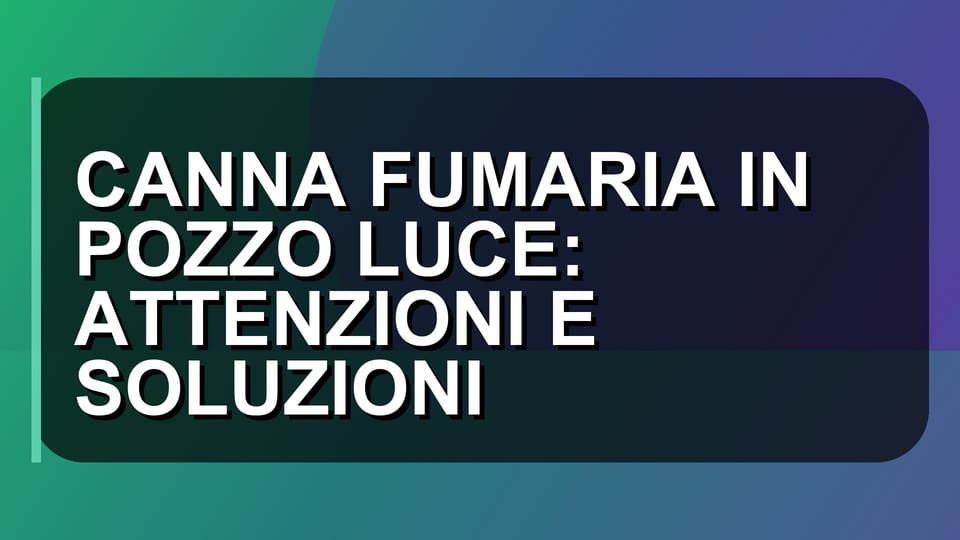 🔥 CANNA FUMARIA IN POZZO LUCE: ATTENZIONI E SOLUZIONI