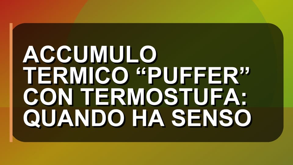 🔥 ACCUMULO TERMICO “PUFFER” CON TERMOSTUFA: QUANDO HA SENSO