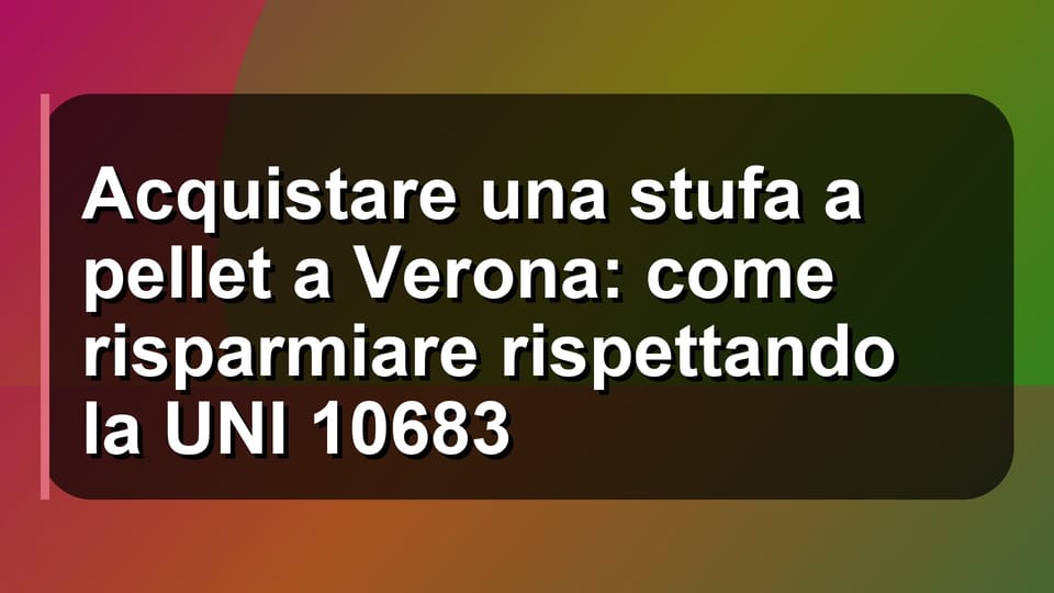 🔥 Acquistare una stufa a pellet a Verona: come risparmiare rispettando la UNI 10683