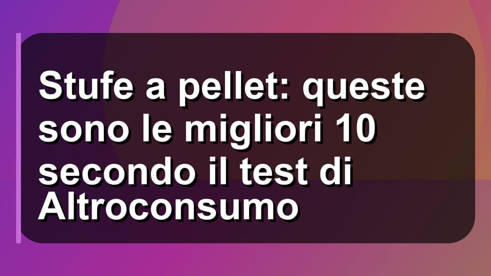 🔥 Stufe a pellet: queste sono le migliori 10 secondo il test di Altroconsumo