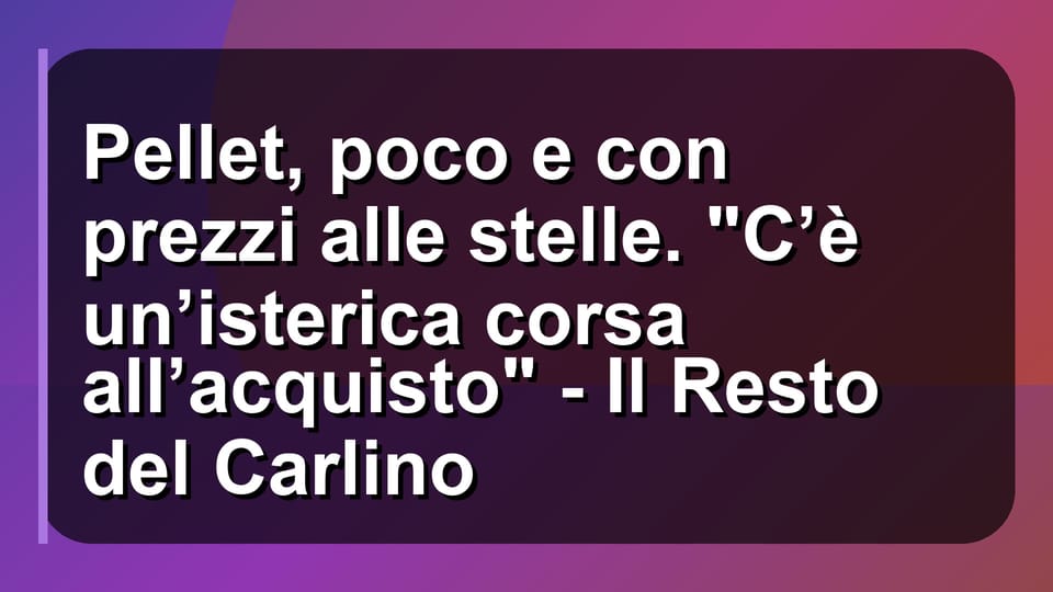 🔥 Pellet, poco e con prezzi alle stelle. "C’è un’isterica corsa all’acquisto" - Il Resto del Carlino