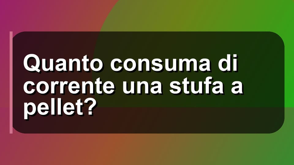 🔥 Quanto consuma di corrente una stufa a pellet?