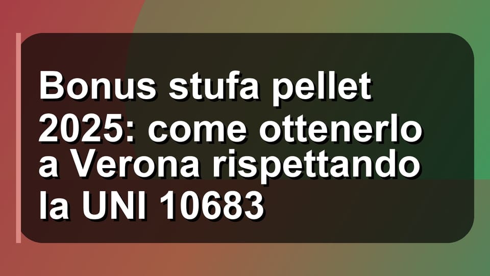🔥 Bonus stufa pellet 2025: come ottenerlo a Verona rispettando la UNI 10683