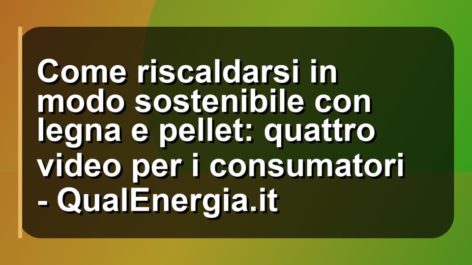 🔥 Come riscaldarsi in modo sostenibile con legna e pellet: quattro video per i consumatori - QualEnergia.it