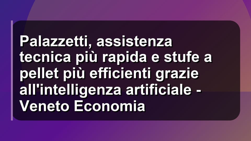 🔥 Palazzetti, assistenza tecnica più rapida e stufe a pellet più efficienti grazie all'intelligenza artificiale - Veneto Economia
