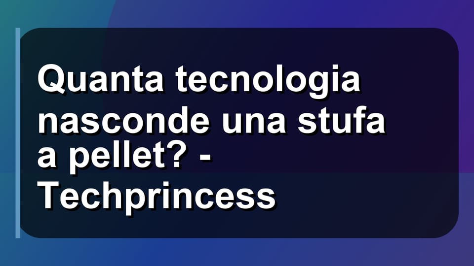 🔥 Quanta tecnologia nasconde una stufa a pellet? - Techprincess