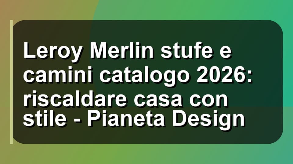 🔥 Leroy Merlin stufe e camini catalogo 2026: riscaldare casa con stile - Pianeta Design