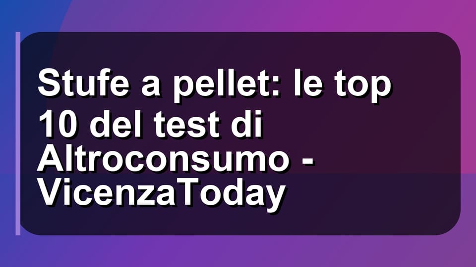 🔥 Stufe a pellet: le top 10 del test di Altroconsumo - VicenzaToday