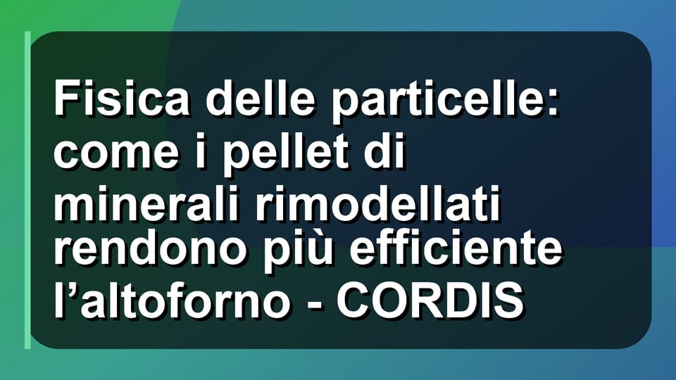 ⚙️ Fisica delle particelle: come i pellet di minerali rimodellati rendono più efficiente l’altoforno - CORDIS