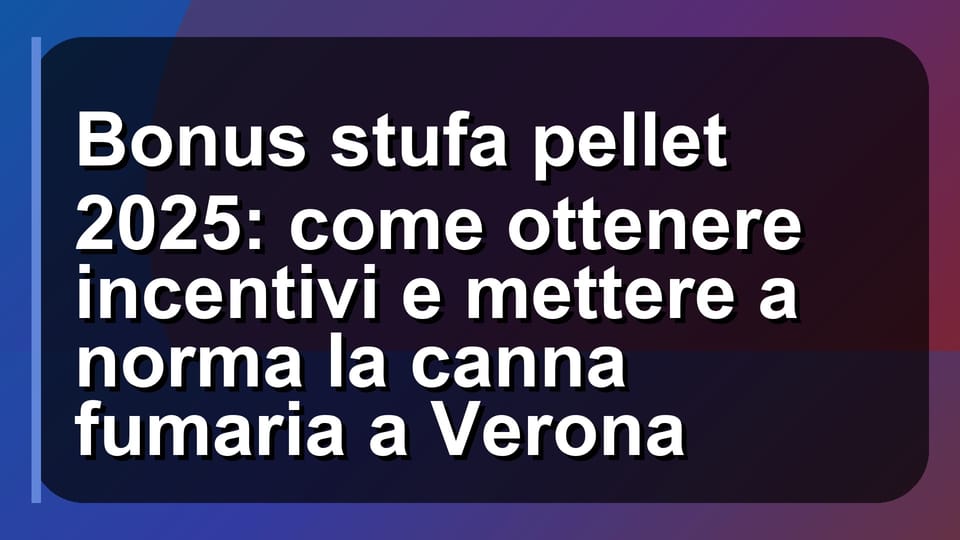 🔥 Bonus stufa pellet 2025: come ottenere incentivi e mettere a norma la canna fumaria a Verona