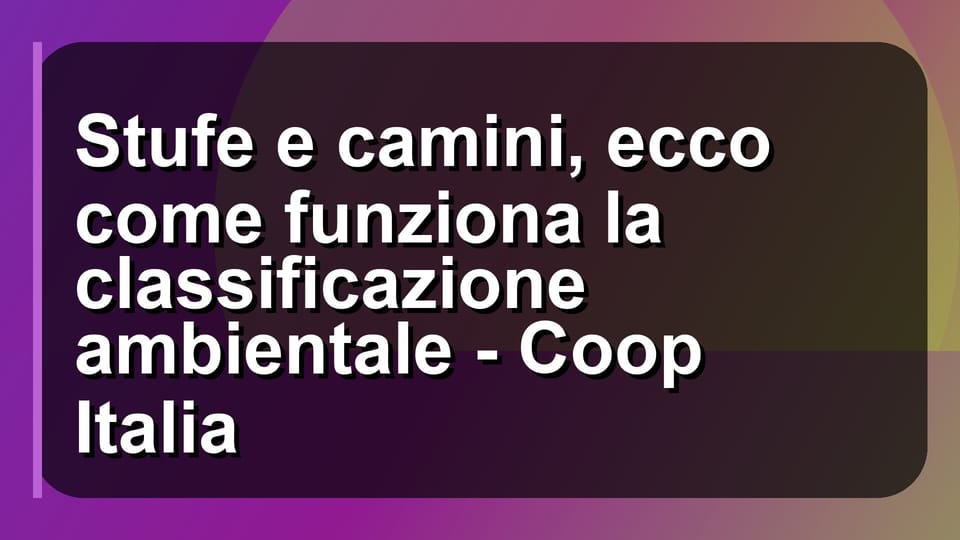 🔥 Stufe e camini, ecco come funziona la classificazione ambientale - Coop Italia
