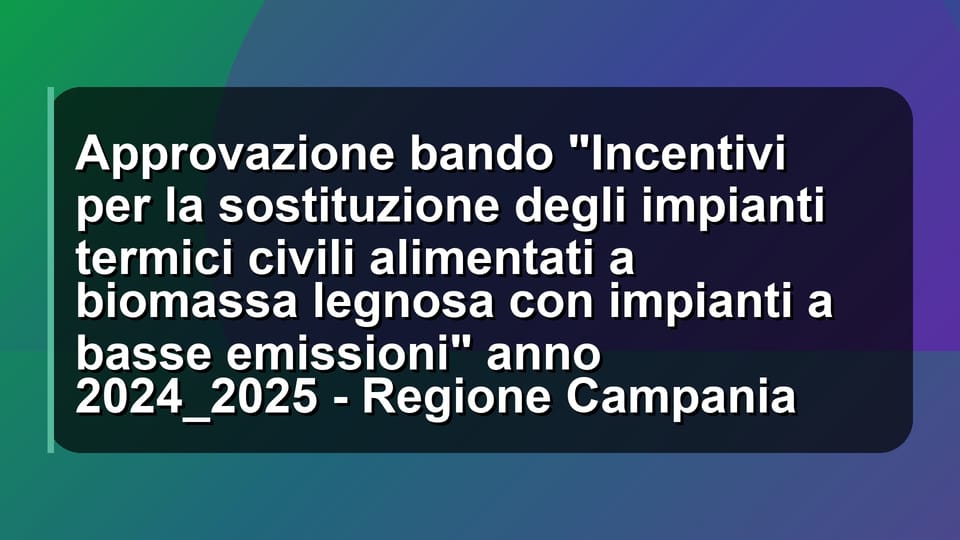 🔥 Approvazione bando "Incentivi per la sostituzione degli impianti termici civili alimentati a biomassa legnosa con impianti a basse emissioni" anno 2024_2025 - Regione Campania