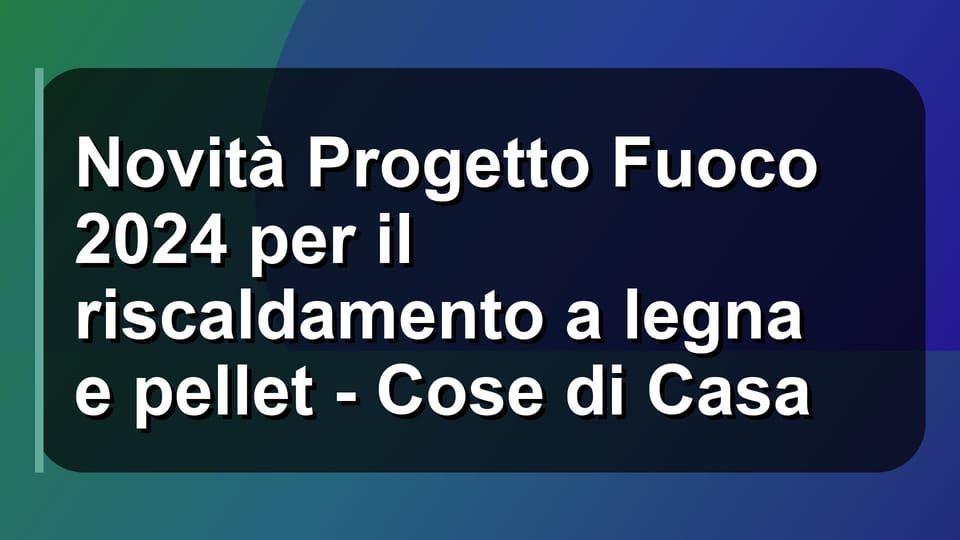 🔥 Novità Progetto Fuoco 2024 per il riscaldamento a legna e pellet - Cose di Casa