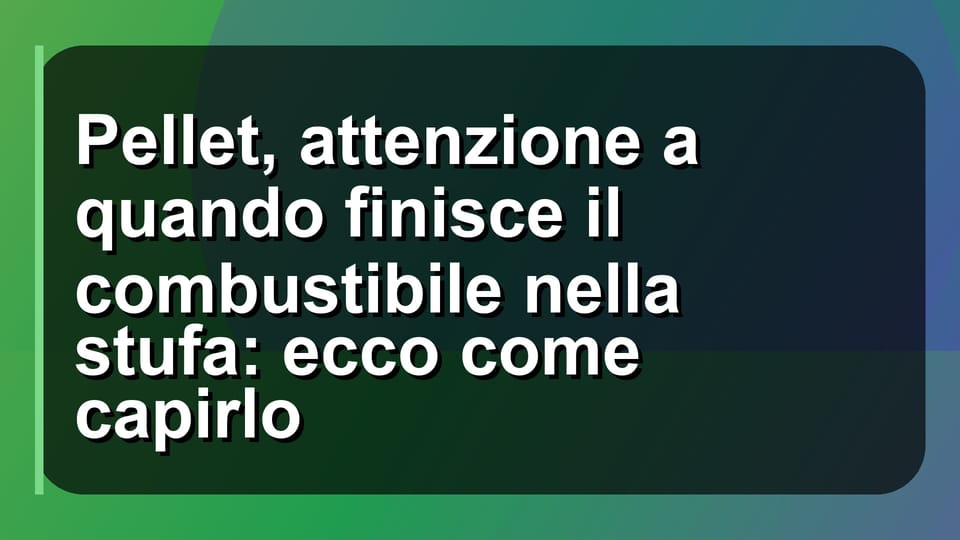 🔥 Pellet, attenzione a quando finisce il combustibile nella stufa: ecco come capirlo