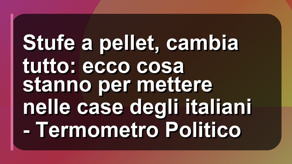 🔥 Stufe a pellet, cambia tutto: ecco cosa stanno per mettere nelle case degli italiani - Termometro Politico