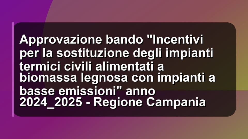 🔥 Approvazione bando "Incentivi per la sostituzione degli impianti termici civili alimentati a biomassa legnosa con impianti a basse emissioni" anno 2024_2025 - Regione Campania