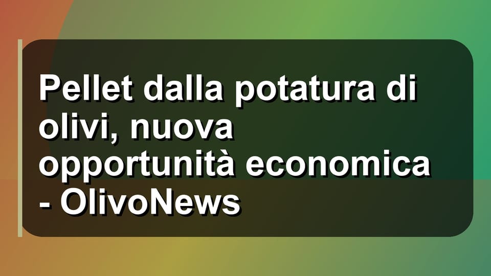 🌿 Pellet dalla potatura di olivi, nuova opportunità economica - OlivoNews