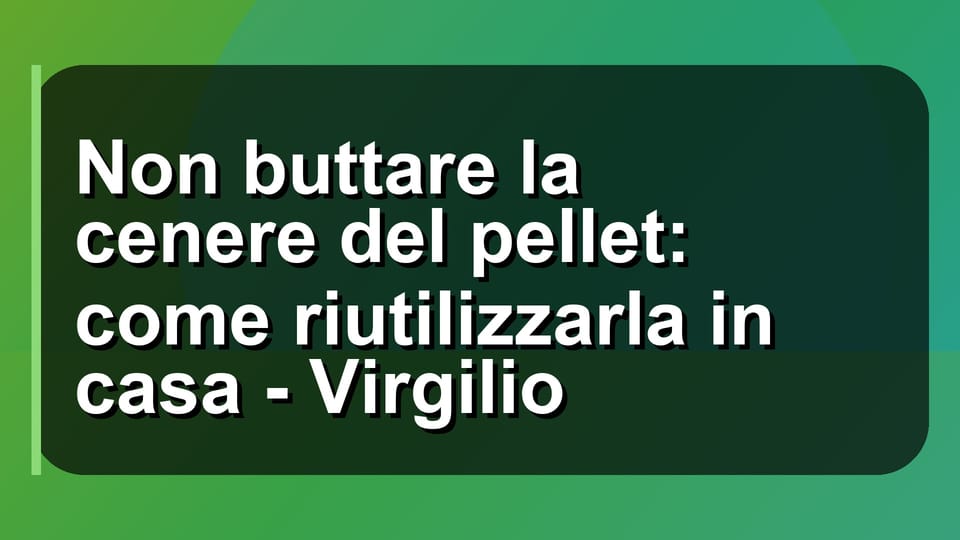 ♻️ Non buttare la cenere del pellet: come riutilizzarla in casa - Virgilio