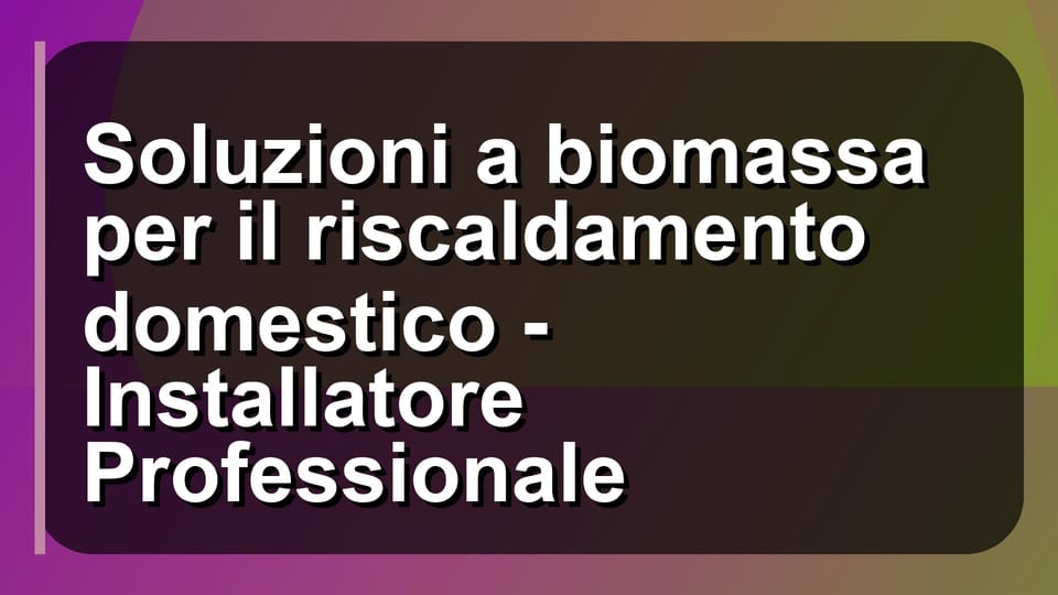 🔥 Soluzioni a biomassa per il riscaldamento domestico - Installatore Professionale