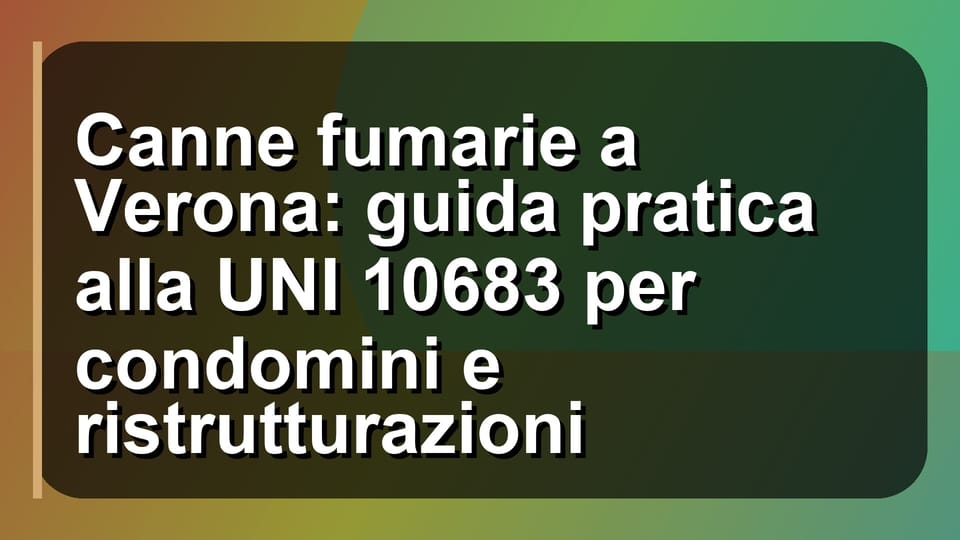 🔥 Canne fumarie a Verona: guida pratica alla UNI 10683 per condomini e ristrutturazioni