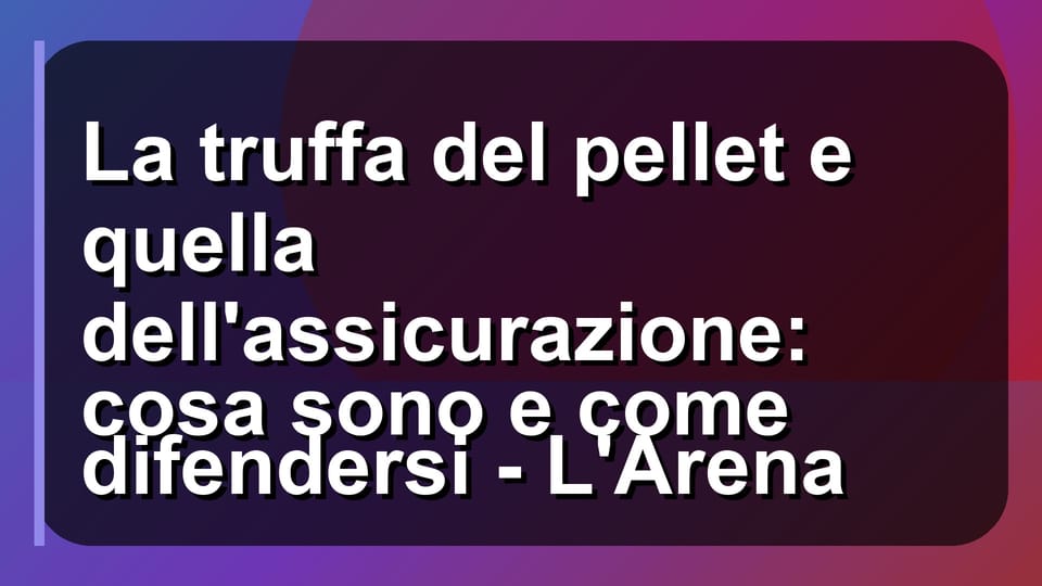 🔥 La truffa del pellet e quella dell'assicurazione: cosa sono e come difendersi - L'Arena
