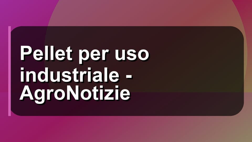 🔥 Pellet per uso industriale - AgroNotizie