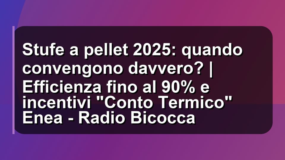 🔥 Stufe a pellet 2025: quando convengono davvero? | Efficienza fino al 90% e incentivi "Conto Termico" Enea - Radio Bicocca