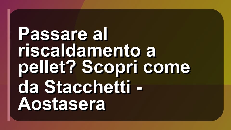 🔥 Passare al riscaldamento a pellet? Scopri come da Stacchetti - Aostasera