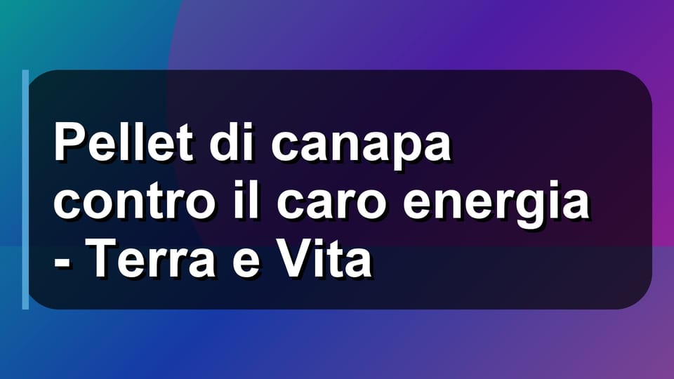 🔥 Pellet di canapa contro il caro energia - Terra e Vita