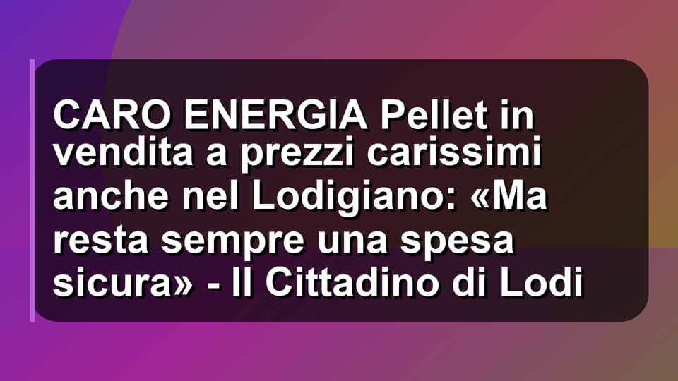 🔥 CARO ENERGIA Pellet in vendita a prezzi carissimi anche nel Lodigiano: «Ma resta sempre una spesa sicura» - Il Cittadino di Lodi