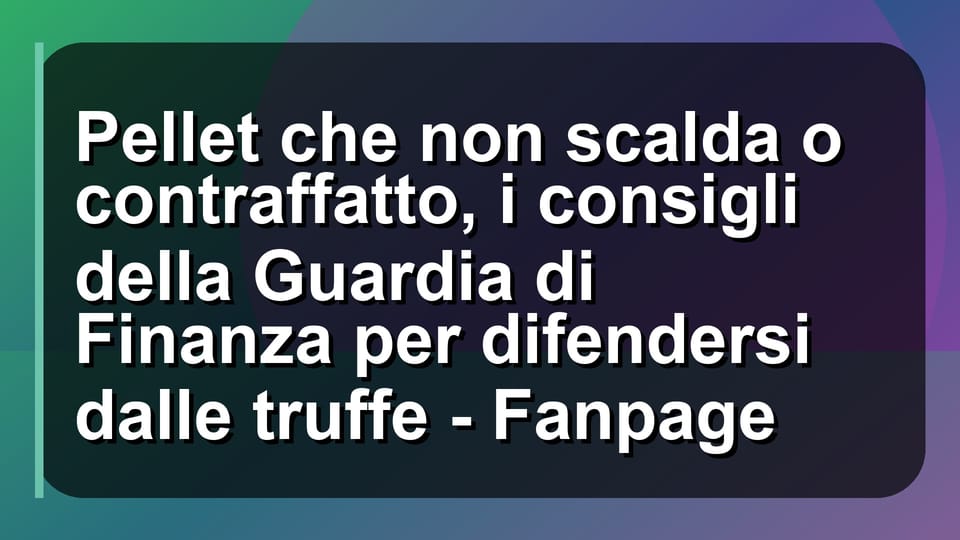 🔥 Pellet che non scalda o contraffatto, i consigli della Guardia di Finanza per difendersi dalle truffe - Fanpage