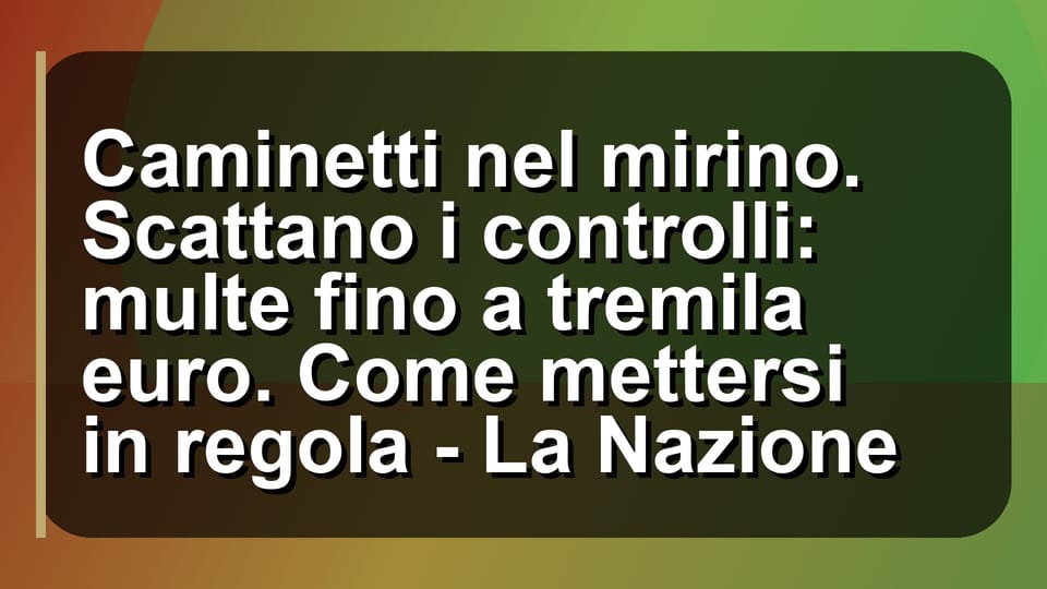 🔥 Caminetti nel mirino. Scattano i controlli: multe fino a tremila euro. Come mettersi in regola - La Nazione