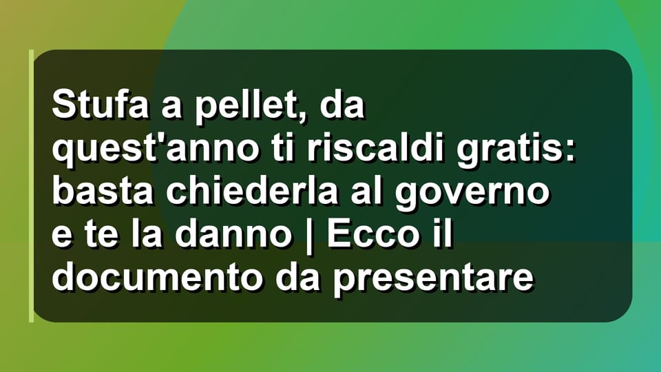 🔥 Stufa a pellet, da quest'anno ti riscaldi gratis: basta chiederla al governo e te la danno | Ecco il documento da presentare
