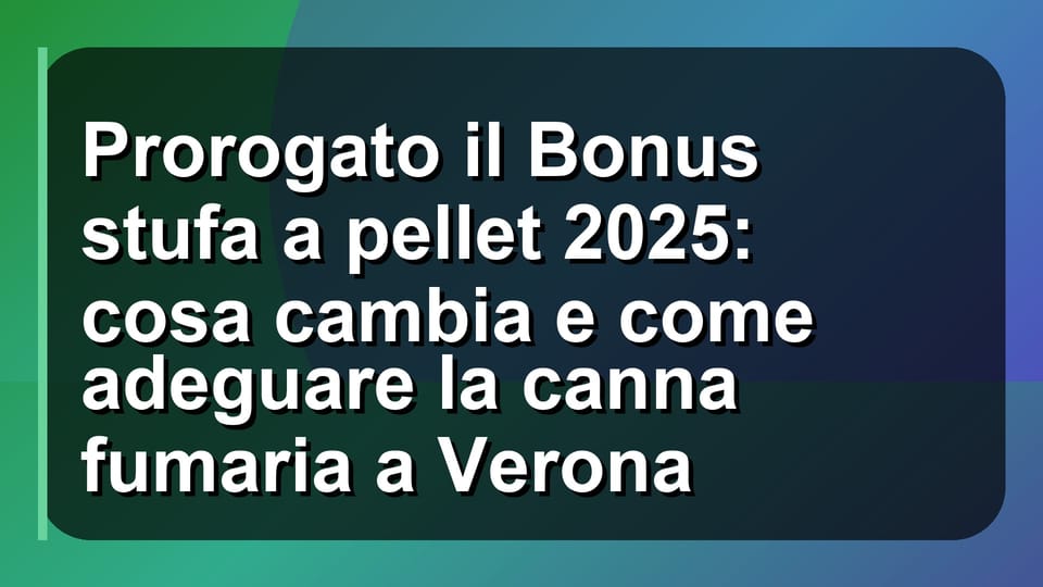 🔥 Prorogato il Bonus stufa a pellet 2025: cosa cambia e come adeguare la canna fumaria a Verona