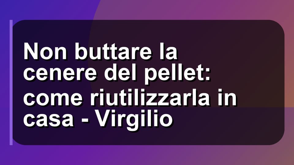 ♻️ Non buttare la cenere del pellet: come riutilizzarla in casa - Virgilio