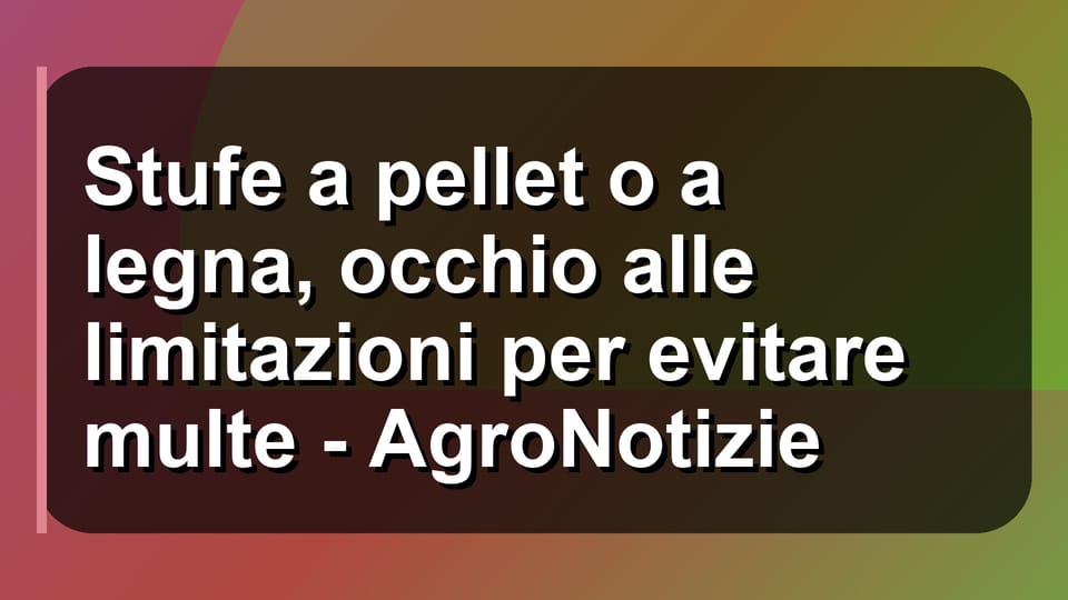 🔥 Stufe a pellet o a legna, occhio alle limitazioni per evitare multe - AgroNotizie