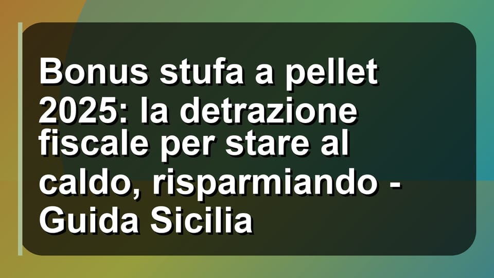 🔥 Bonus stufa a pellet 2025: la detrazione fiscale per stare al caldo, risparmiando - Guida Sicilia