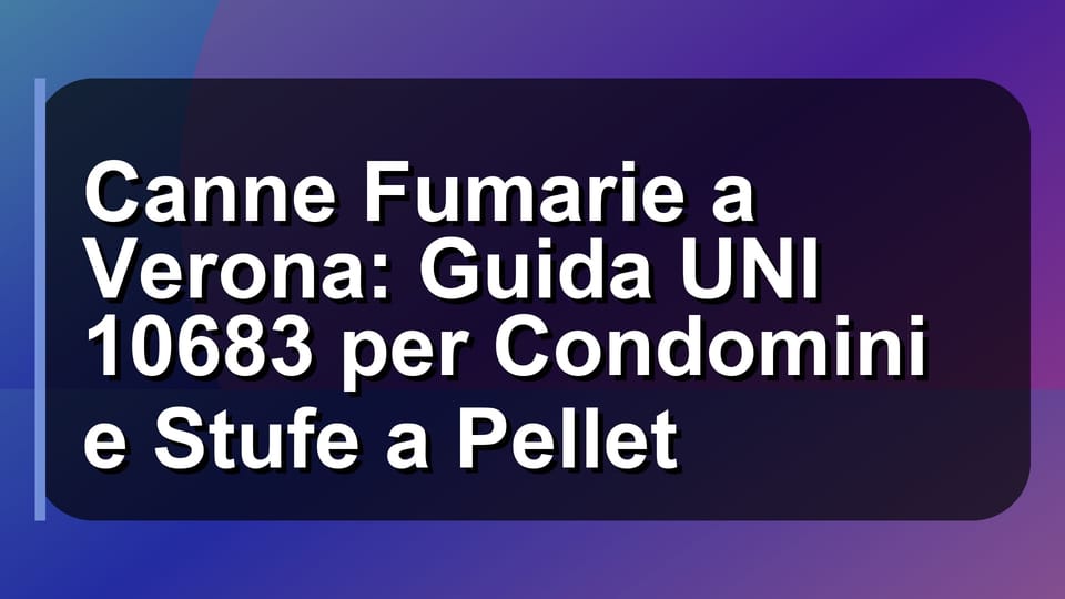 🔥 Canne Fumarie a Verona: Guida UNI 10683 per Condomini e Stufe a Pellet