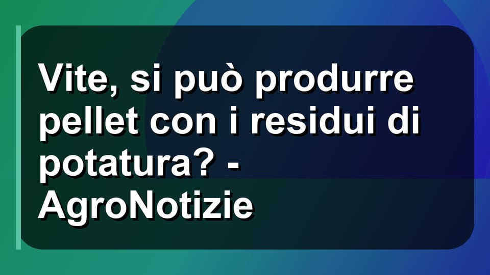 🍇 Vite, si può produrre pellet con i residui di potatura? - AgroNotizie
