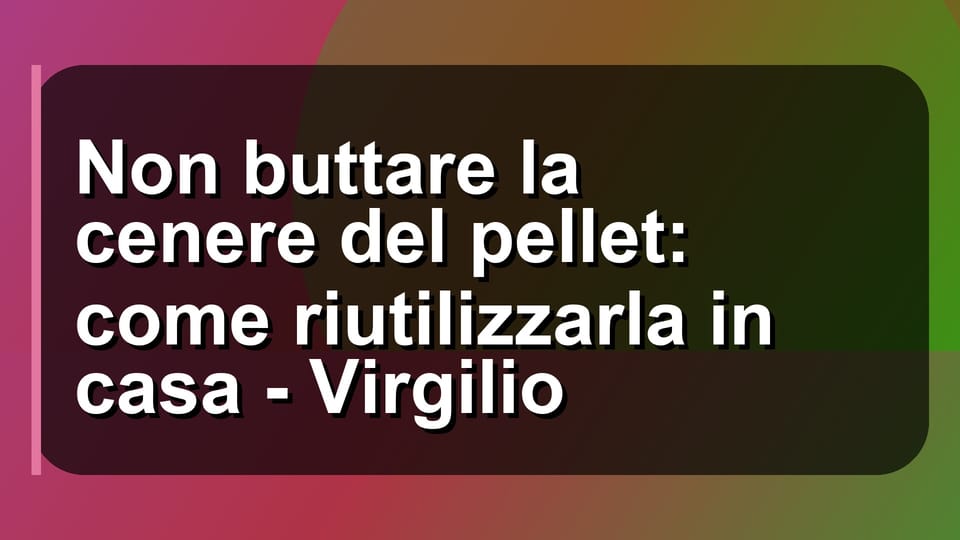 ♻️ Non buttare la cenere del pellet: come riutilizzarla in casa - Virgilio