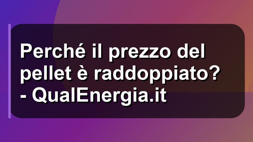 🔥 Perché il prezzo del pellet è raddoppiato? - QualEnergia.it