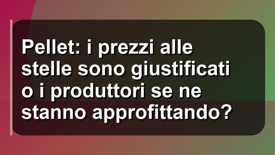 🔥 Pellet: i prezzi alle stelle sono giustificati o i produttori se ne stanno approfittando?