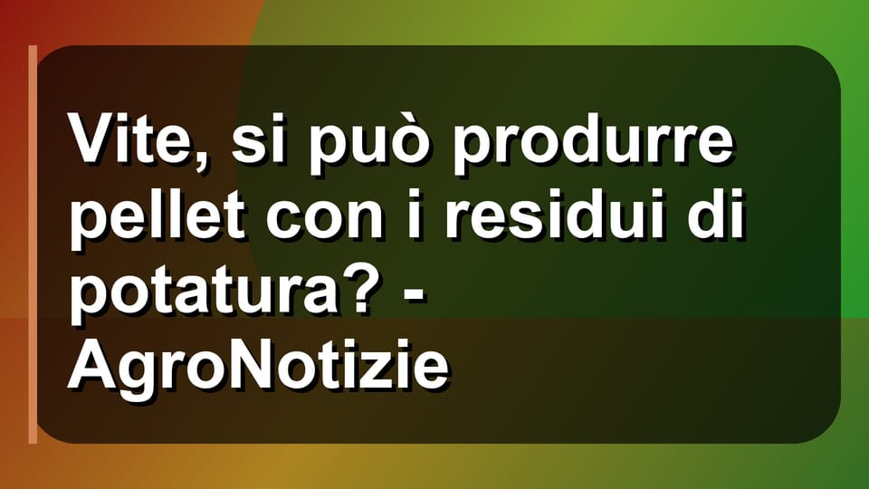 🌿 Vite, si può produrre pellet con i residui di potatura? - AgroNotizie