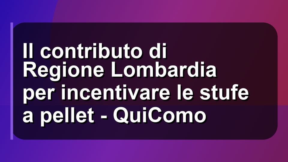 🔥 Il contributo di Regione Lombardia per incentivare le stufe a pellet - QuiComo