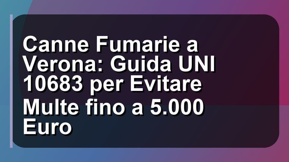 🔥 Canne Fumarie a Verona: Guida UNI 10683 per Evitare Multe fino a 5.000 Euro