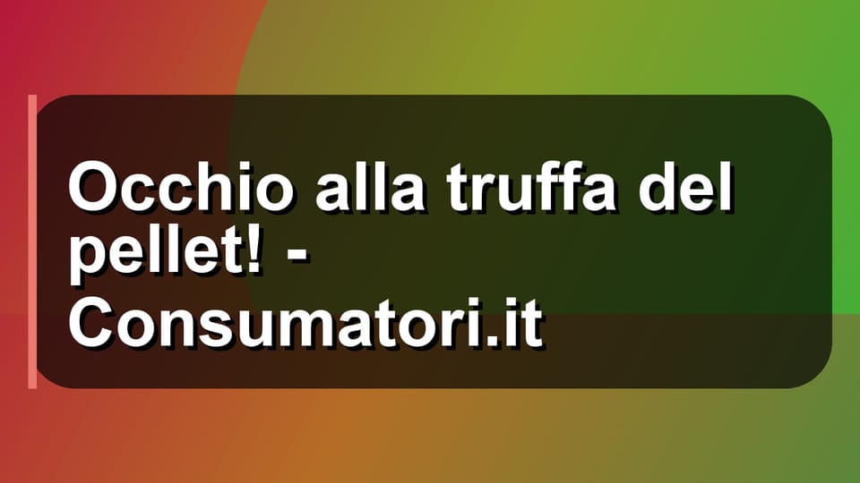 🔥 Occhio alla truffa del pellet! - Consumatori.it