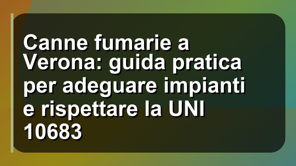 🔥 Canne fumarie a Verona: guida pratica per adeguare impianti e rispettare la UNI 10683